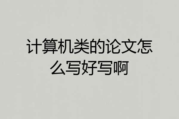 计算机类的论文怎么写好写啊