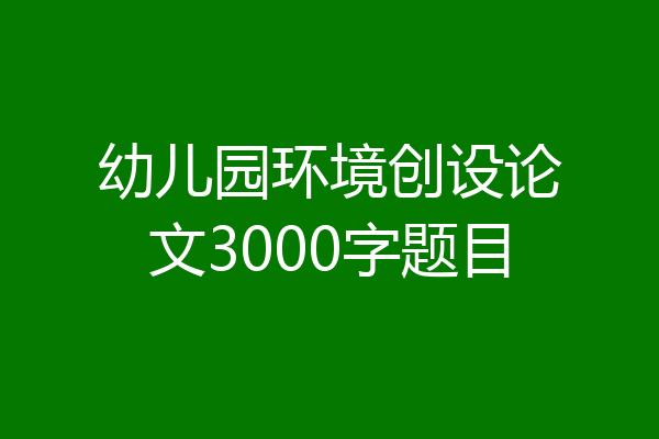 幼儿园环境创设论文3000字题目