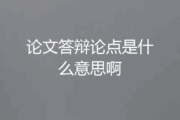 论文答辩论点是什么意思啊