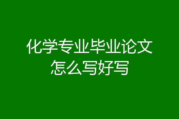化学专业毕业论文怎么写好写