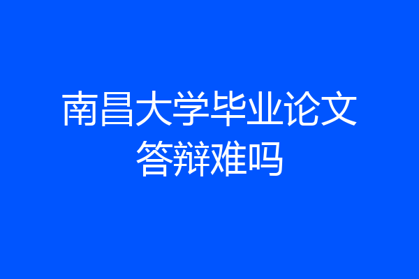 南昌大学毕业论文答辩难吗