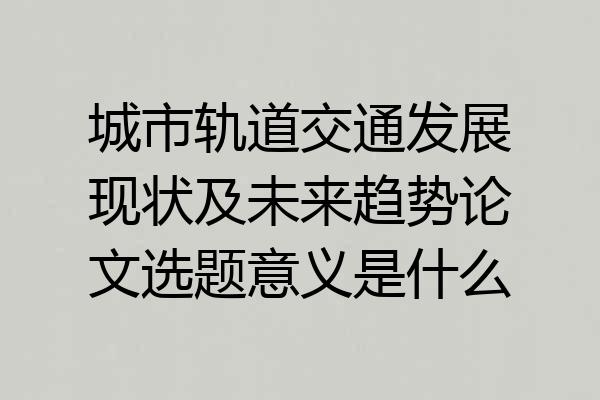 城市轨道交通发展现状及未来趋势论文选题意义是什么