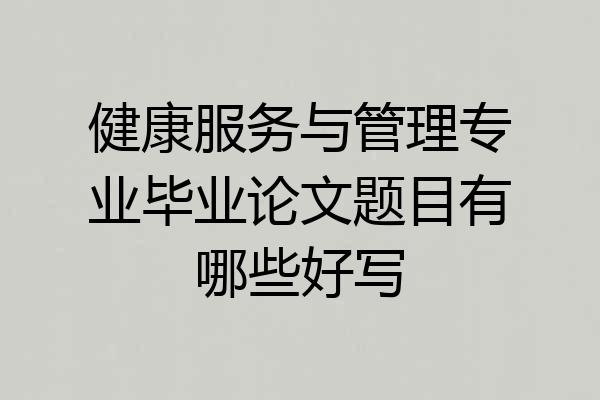 健康服务与管理专业毕业论文题目有哪些好写