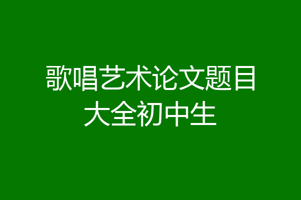 歌唱艺术论文题目大全初中生