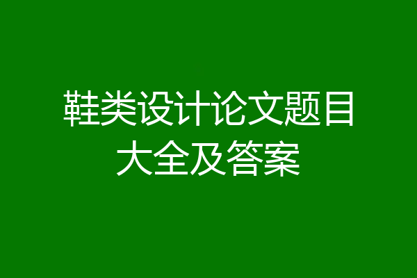 鞋类设计论文题目大全及答案