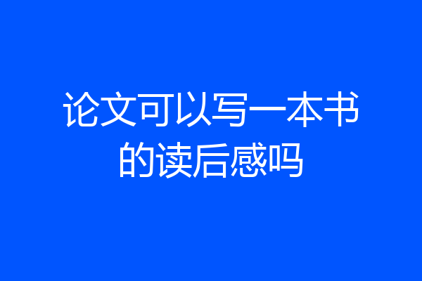 论文可以写一本书的读后感吗