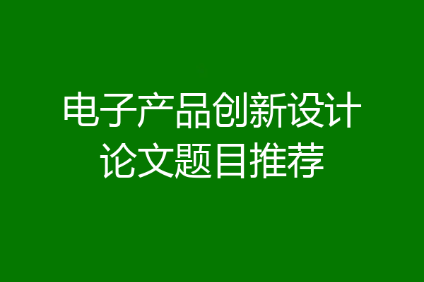 电子产品创新设计论文题目推荐