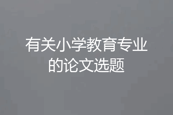 有关小学教育专业的论文选题