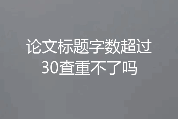 论文标题字数超过30查重不了吗