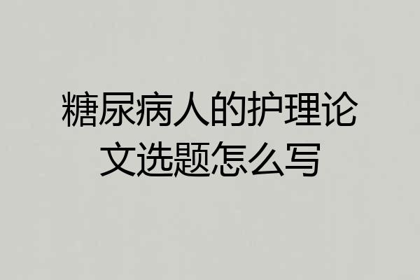 糖尿病人的护理论文选题怎么写