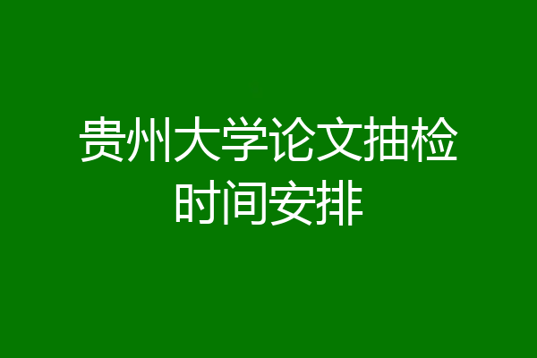 贵州大学论文抽检时间安排