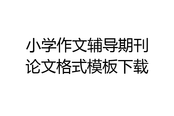 小学作文辅导期刊论文格式模板下载