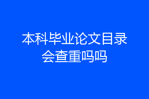 本科毕业论文目录会查重吗吗