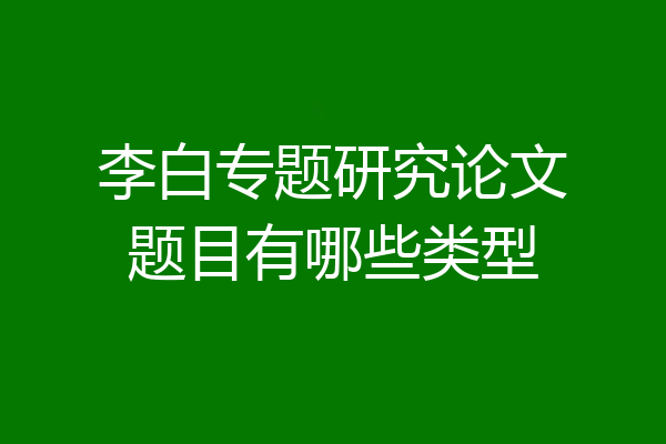 李白专题研究论文题目有哪些类型