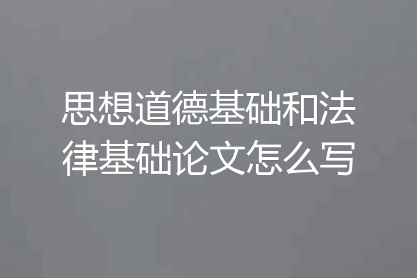 思想道德基础和法律基础论文怎么写