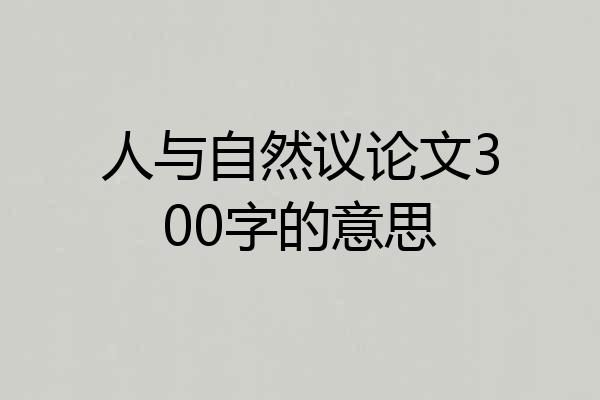 人与自然议论文300字的意思