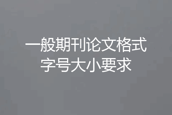 一般期刊论文格式字号大小要求