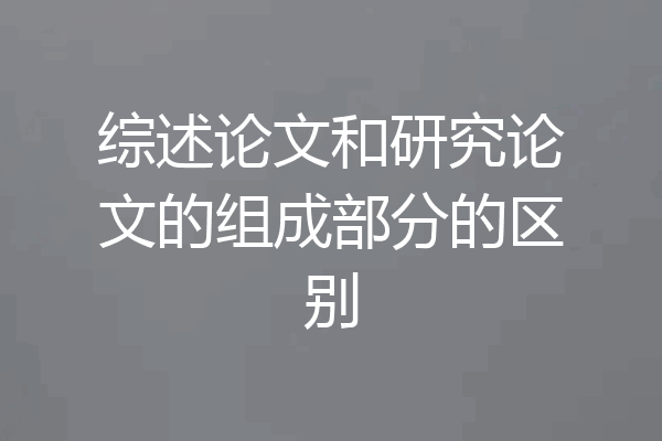综述论文和研究论文的组成部分的区别