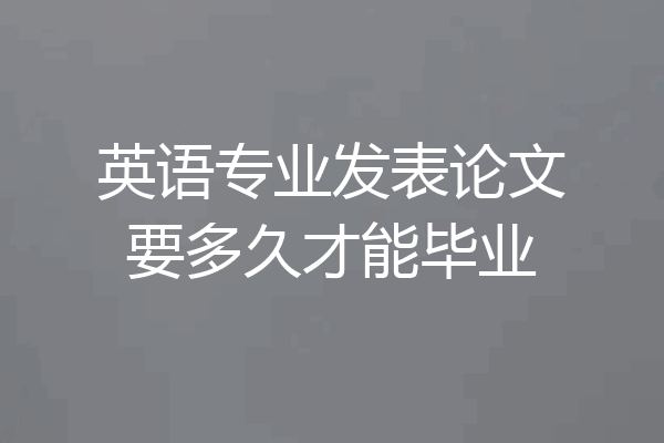 英语专业发表论文要多久才能毕业