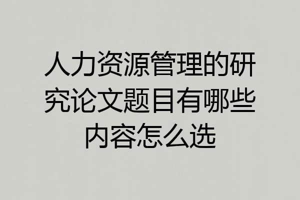 人力资源管理的研究论文题目有哪些内容怎么选