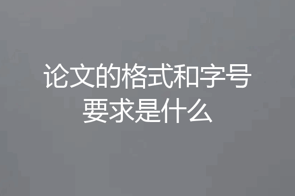 论文的格式和字号要求是什么