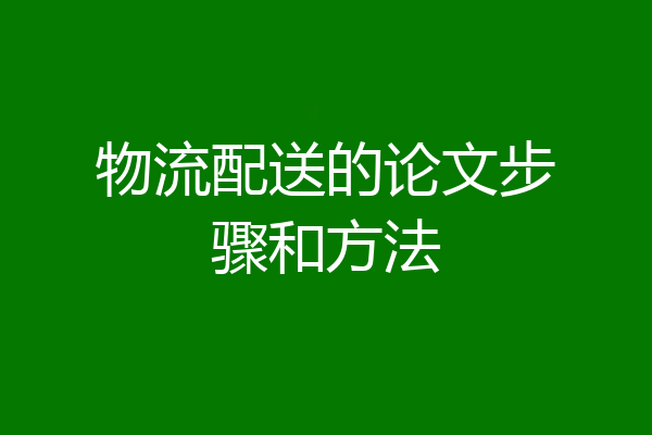 物流配送的论文步骤和方法