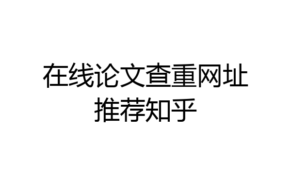 在线论文查重网址推荐知乎