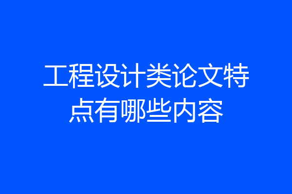 工程设计类论文特点有哪些内容