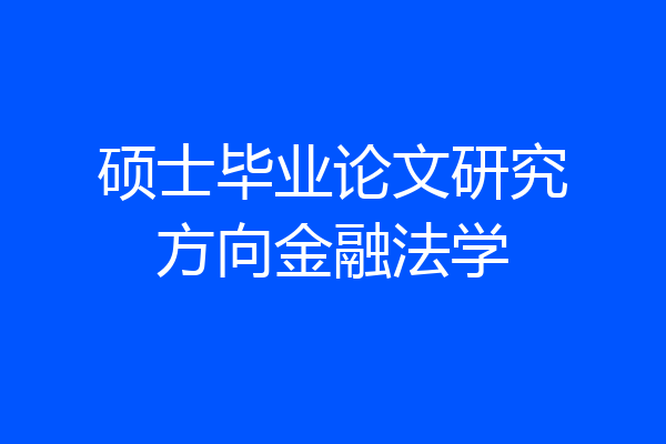 硕士毕业论文研究方向金融法学