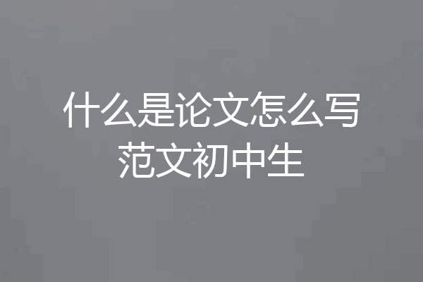什么是论文怎么写范文初中生