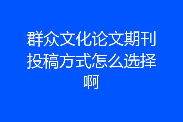 群众文化论文期刊投稿方式怎么选择啊