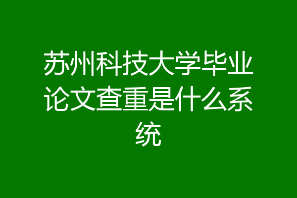 苏州科技大学毕业论文查重是什么系统