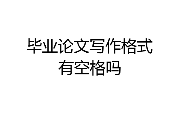 毕业论文写作格式有空格吗