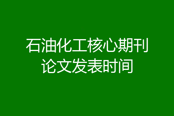 石油化工核心期刊论文发表时间