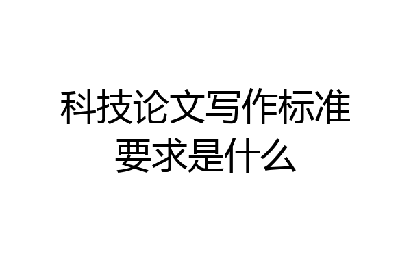 科技论文写作标准要求是什么