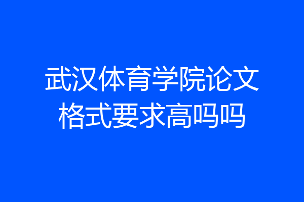 武汉体育学院论文格式要求高吗吗