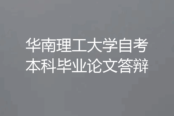 华南理工大学自考本科毕业论文答辩