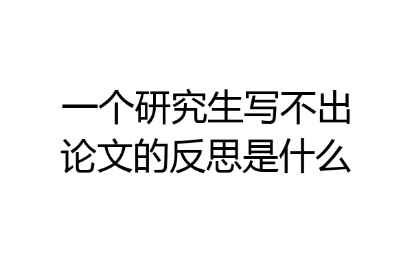 一个研究生写不出论文的反思是什么