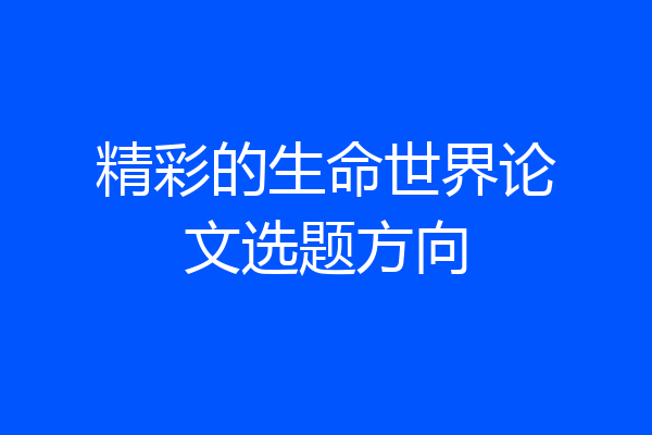 精彩的生命世界论文选题方向
