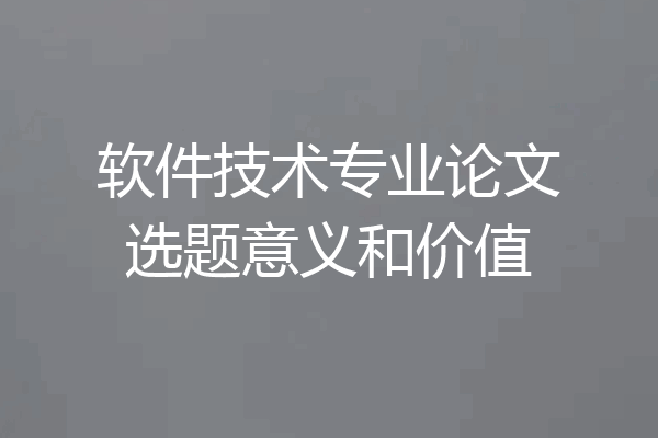 软件技术专业论文选题意义和价值
