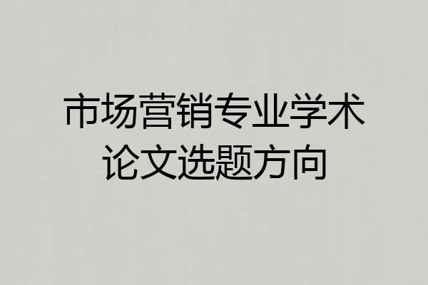 市场营销专业学术论文选题方向