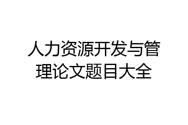 人力资源开发与管理论文题目大全