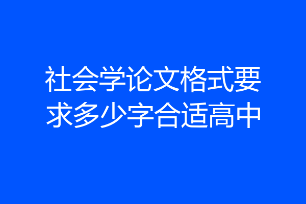 社会学论文格式要求多少字合适高中
