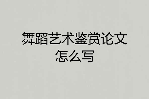 舞蹈艺术鉴赏论文怎么写