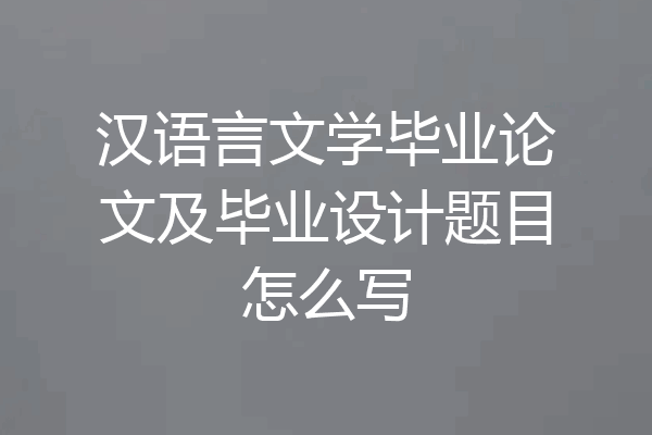 汉语言文学毕业论文及毕业设计题目怎么写