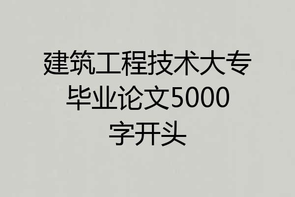 建筑工程技术大专毕业论文5000字开头