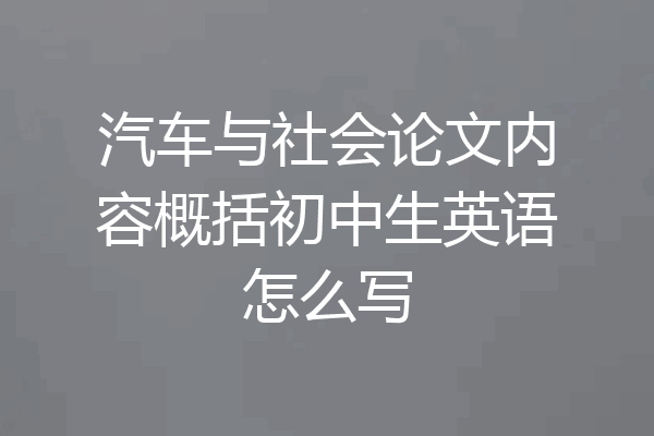 汽车与社会论文内容概括初中生英语怎么写