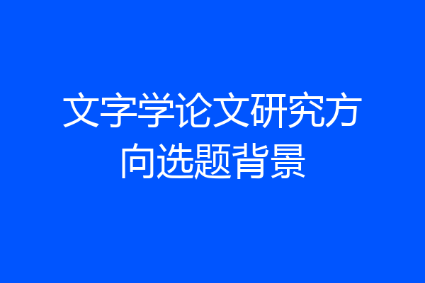 文字学论文研究方向选题背景