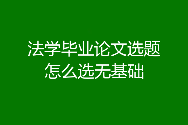 法学毕业论文选题怎么选无基础