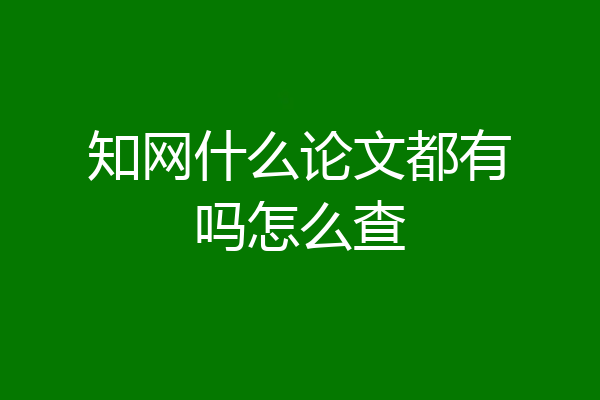 知网什么论文都有吗怎么查